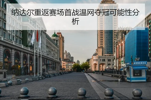 纳达尔重返赛场首战温网夺冠可能性分析