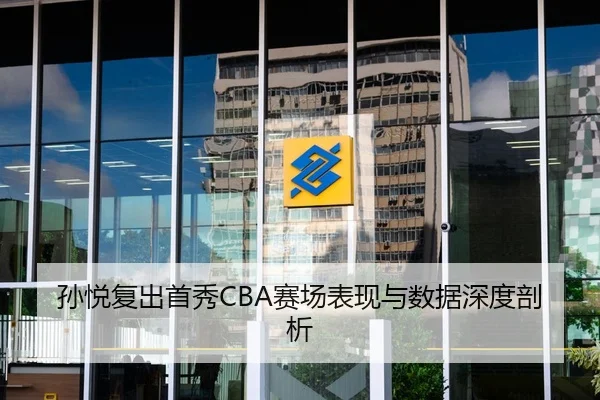 孙悦复出首秀CBA赛场表现与数据深度剖析
